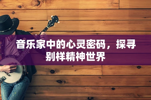 音乐家中的心灵密码，探寻别样精神世界