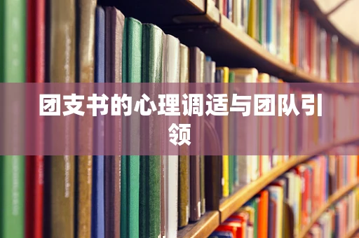 团支书的心理调适与团队引领