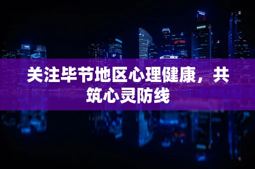 关注毕节地区心理健康，共筑心灵防线