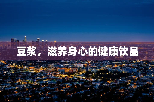 豆浆，滋养身心的健康饮品