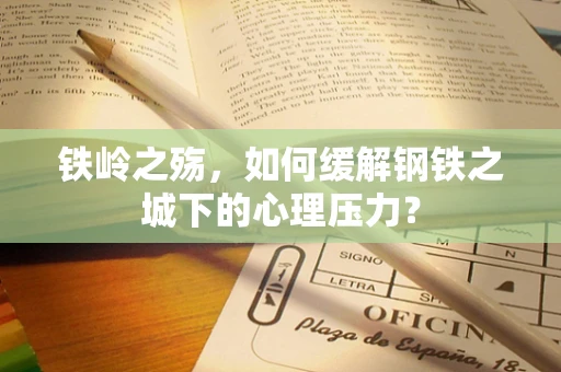 铁岭之殇，如何缓解钢铁之城下的心理压力？