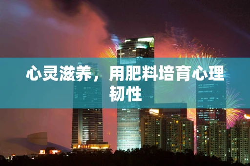 心灵滋养，用肥料培育心理韧性