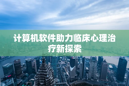计算机软件助力临床心理治疗新探索