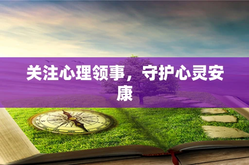 关注心理领事，守护心灵安康