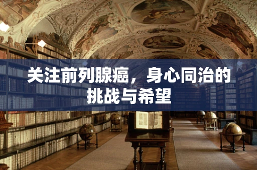 关注前列腺癌，身心同治的挑战与希望