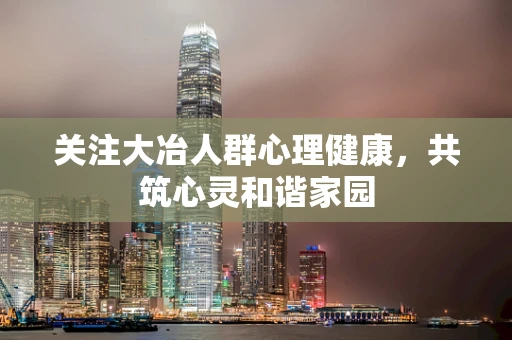 关注大冶人群心理健康，共筑心灵和谐家园