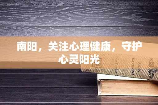南阳，关注心理健康，守护心灵阳光