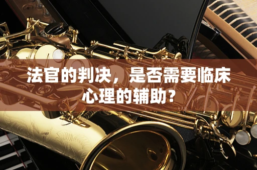 法官的判决，是否需要临床心理的辅助？