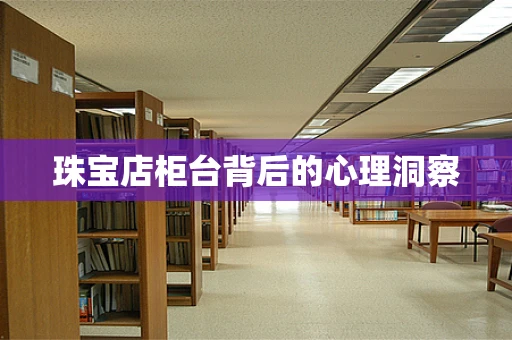 珠宝店柜台背后的心理洞察