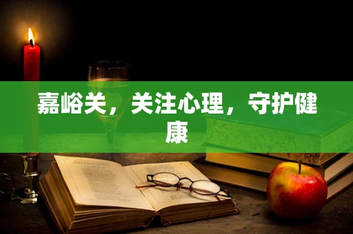 嘉峪关，关注心理，守护健康
