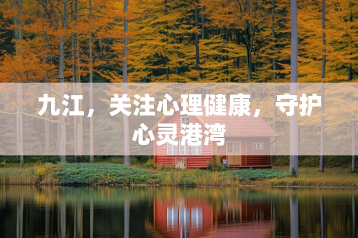 九江，关注心理健康，守护心灵港湾