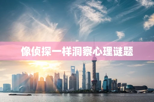 像侦探一样洞察心理谜题