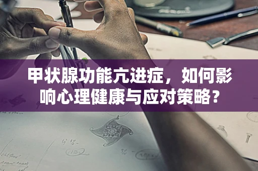 甲状腺功能亢进症，如何影响心理健康与应对策略？