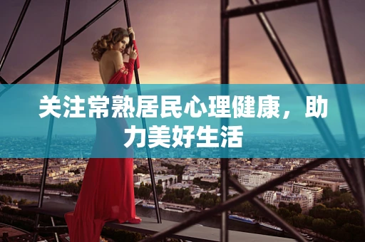 关注常熟居民心理健康，助力美好生活