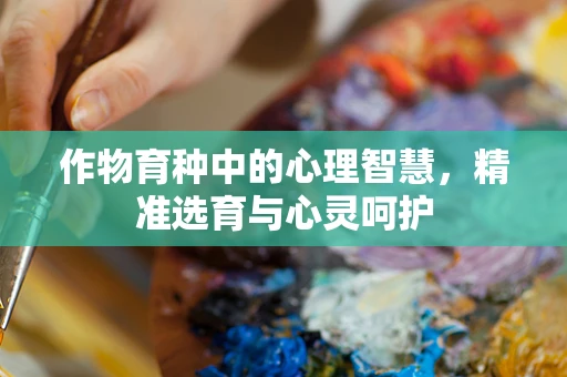 作物育种中的心理智慧，精准选育与心灵呵护