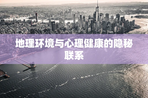 地理环境与心理健康的隐秘联系