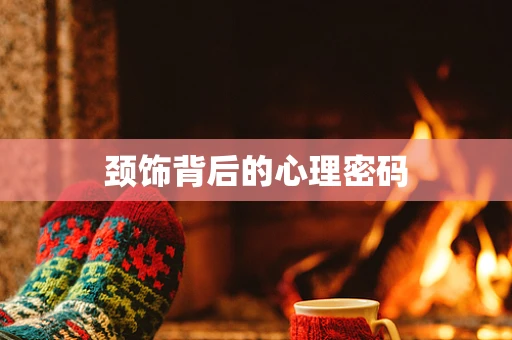 颈饰背后的心理密码