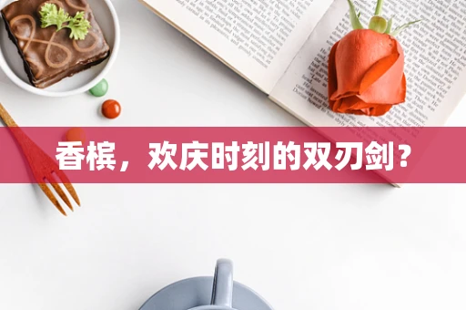 香槟，欢庆时刻的双刃剑？