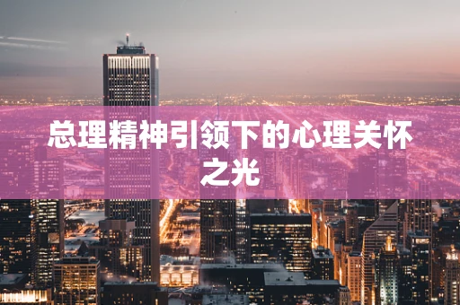 总理精神引领下的心理关怀之光
