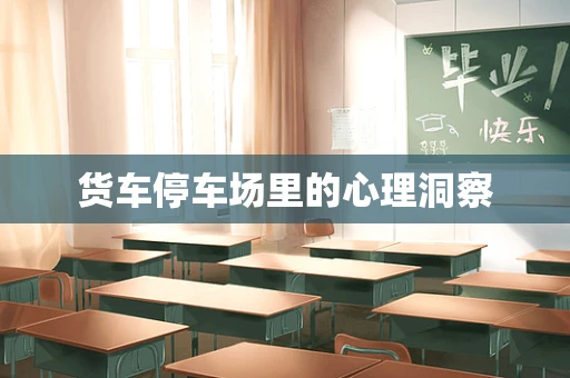 货车停车场里的心理洞察
