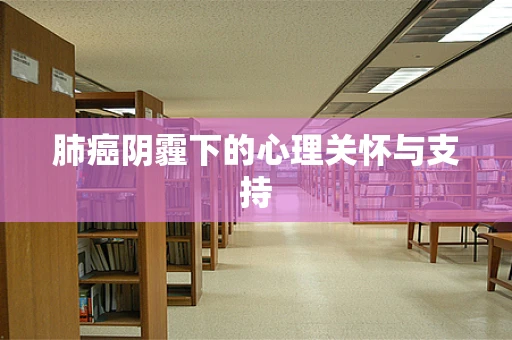 肺癌阴霾下的心理关怀与支持