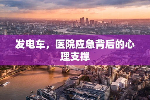 发电车，医院应急背后的心理支撑