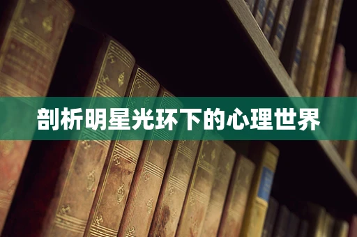 剖析明星光环下的心理世界