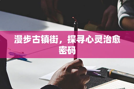 漫步古镇街，探寻心灵治愈密码