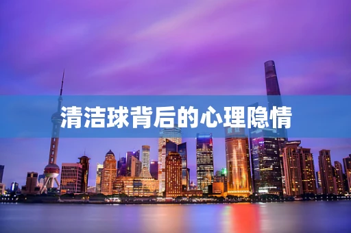 清洁球背后的心理隐情