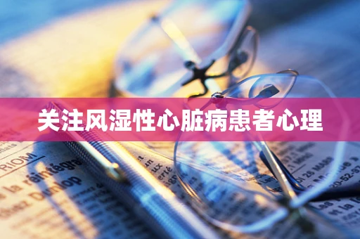 关注风湿性心脏病患者心理