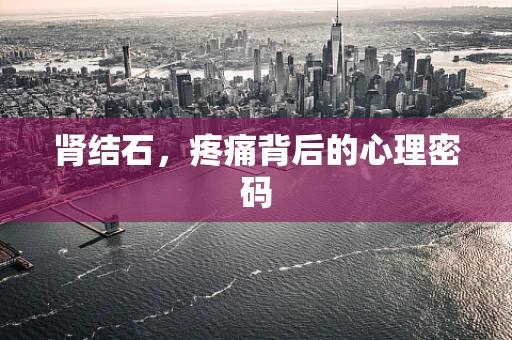 肾结石，疼痛背后的心理密码