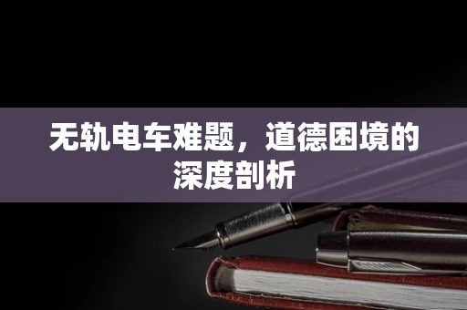 无轨电车难题，道德困境的深度剖析