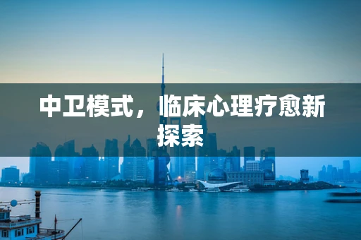 中卫模式，临床心理疗愈新探索