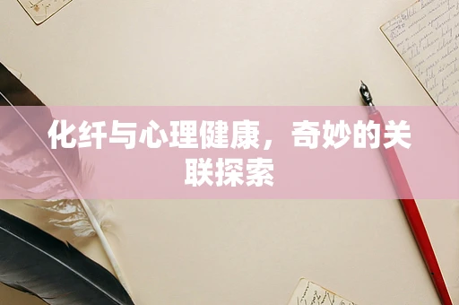化纤与心理健康，奇妙的关联探索