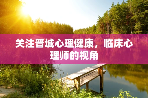 关注晋城心理健康，临床心理师的视角