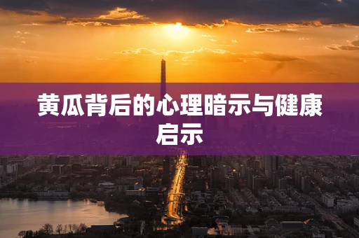 黄瓜背后的心理暗示与健康启示