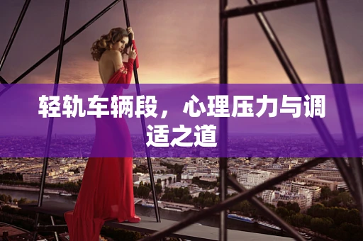 轻轨车辆段，心理压力与调适之道