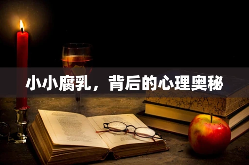 小小腐乳，背后的心理奥秘