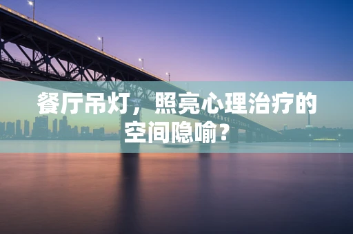 餐厅吊灯，照亮心理治疗的空间隐喻？