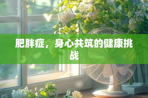 肥胖症，身心共筑的健康挑战