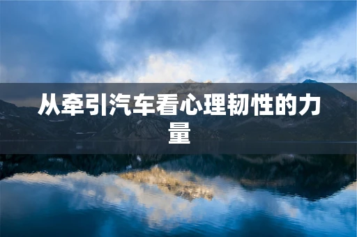 从牵引汽车看心理韧性的力量