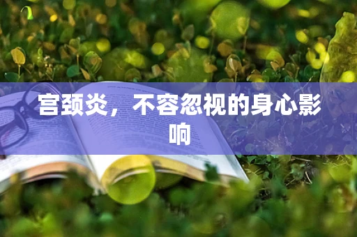 宫颈炎，不容忽视的身心影响
