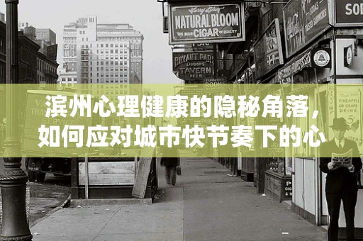 滨州心理健康的隐秘角落，如何应对城市快节奏下的心理压力？