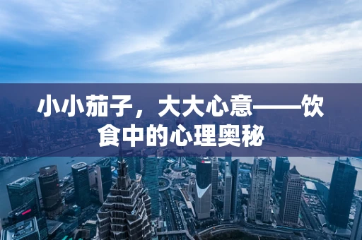 小小茄子，大大心意——饮食中的心理奥秘