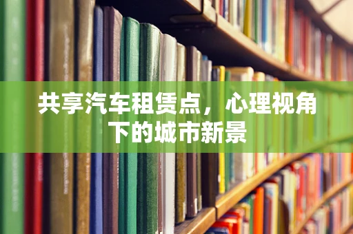 共享汽车租赁点，心理视角下的城市新景
