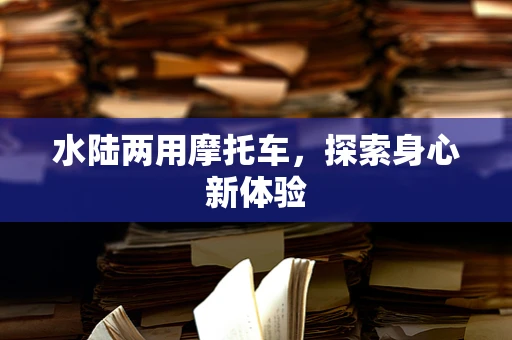 水陆两用摩托车，探索身心新体验