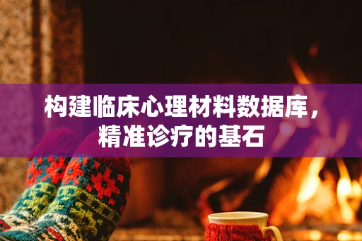 构建临床心理材料数据库，精准诊疗的基石