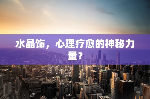 水晶饰，心理疗愈的神秘力量？