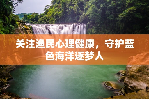 关注渔民心理健康，守护蓝色海洋逐梦人