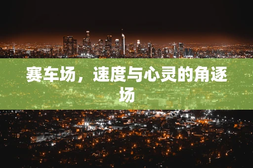 赛车场，速度与心灵的角逐场